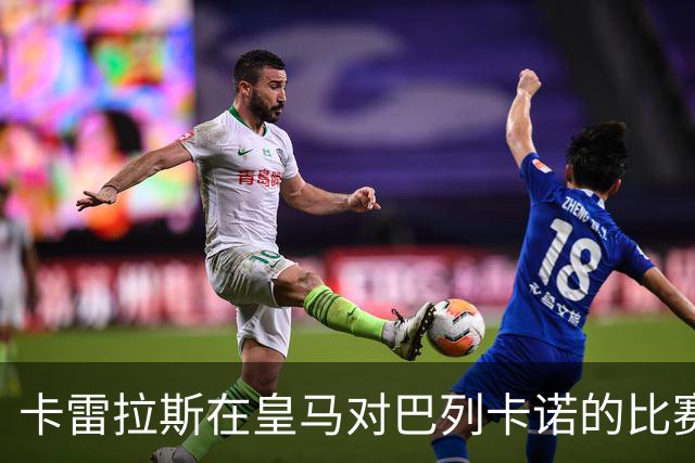 卡雷拉斯在皇马对巴列卡诺的比赛中双响引发热议