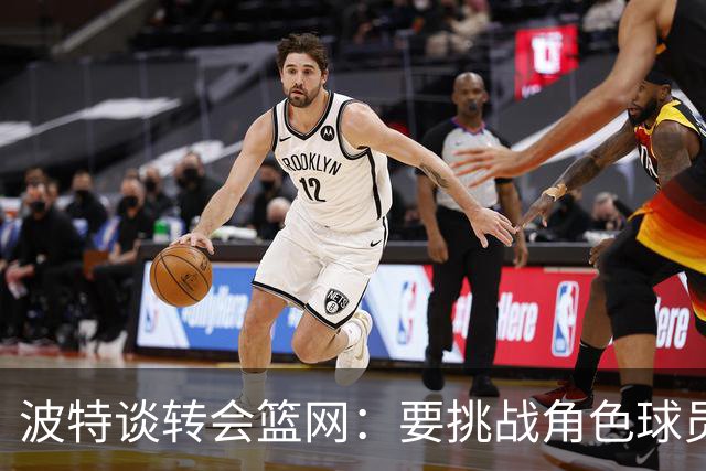 波特谈转会篮网：要挑战角色球员的限制