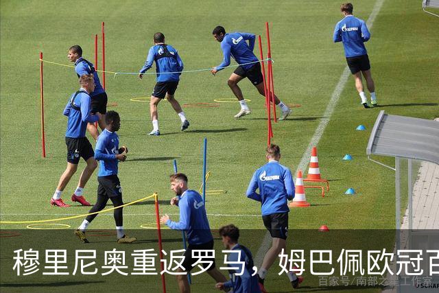 穆里尼奥重返罗马，姆巴佩欧冠百场寻求突破